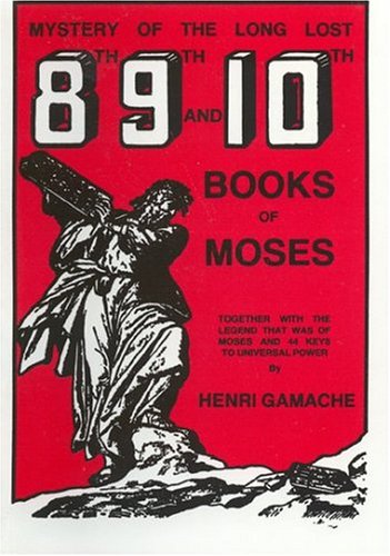 Mystery Of The Long Lost 8Th, 9Th And 10Th Books Of Moses: Together With The Legend That Was Of Moses And 44 Keys To Universal P