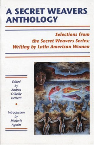 A Secret Weavers Anthology: Selections from the White Pine Press Secret Weavers Series: Writing by Latin American Women,New