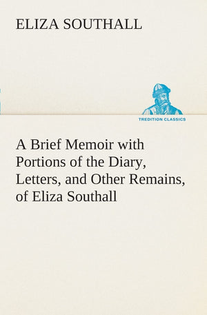 A Brief Memoir with Portions of the Diary, Letters, and Other Remains, of Eliza Southall, Late of Birmingham, England,Used