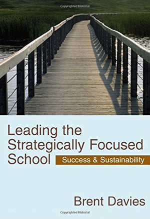 Leading The Strategically Focused School: Success And Sustainability