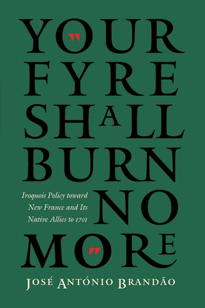 Your fyre shall burn no more : Iroquois Policy toward New France and Its Native Allies to 1701 (The Iroquoians and Their World)