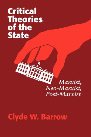 Critical Theories Of The State: Marxist, Neomarxist, Postmarxist,New