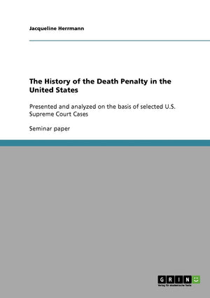 The History Of The Death Penalty In The United States: Presented And Analyzed On The Basis Of Selected U.S. Supreme Court Cases,New