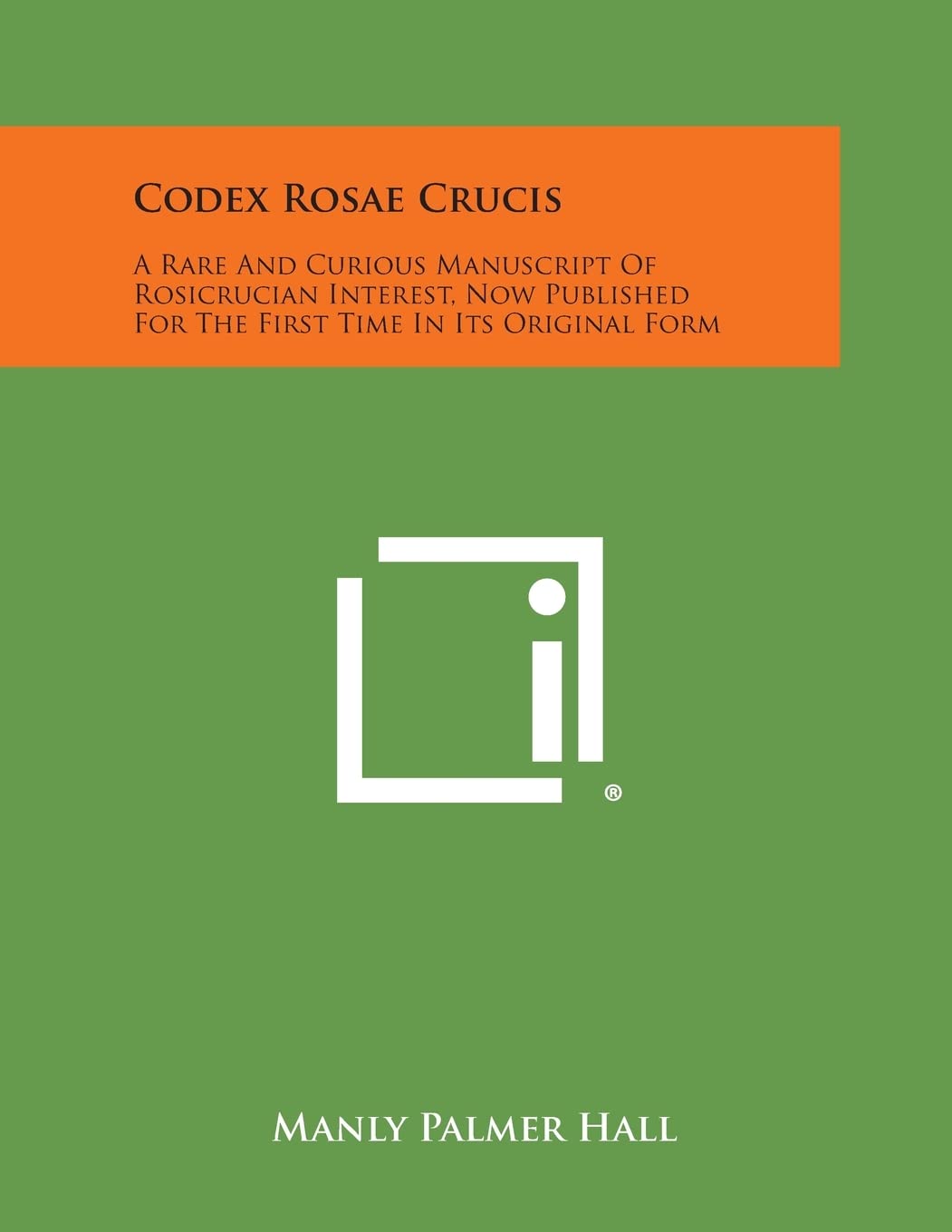 Codex Rosae Crucis: A Rare and Curious Manuscript of Rosicrucian Interest, Now Published for the First Time in Its Original Form,New