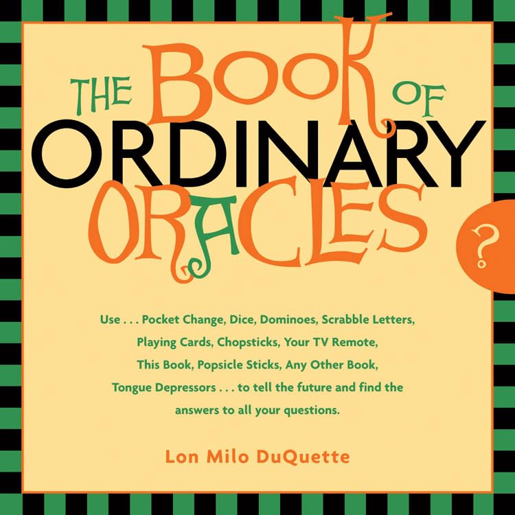 Book Of Ordinary Oracles: Use Pocket Change, Popsicle Sticks, A Tv Remote, This Book, And More To Predict The Future And Answer
