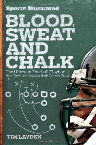 Sports Illustrated Blood, Sweat And Chalk: The Ultimate Football Playbook: How The Great Coaches Built Today'S Game