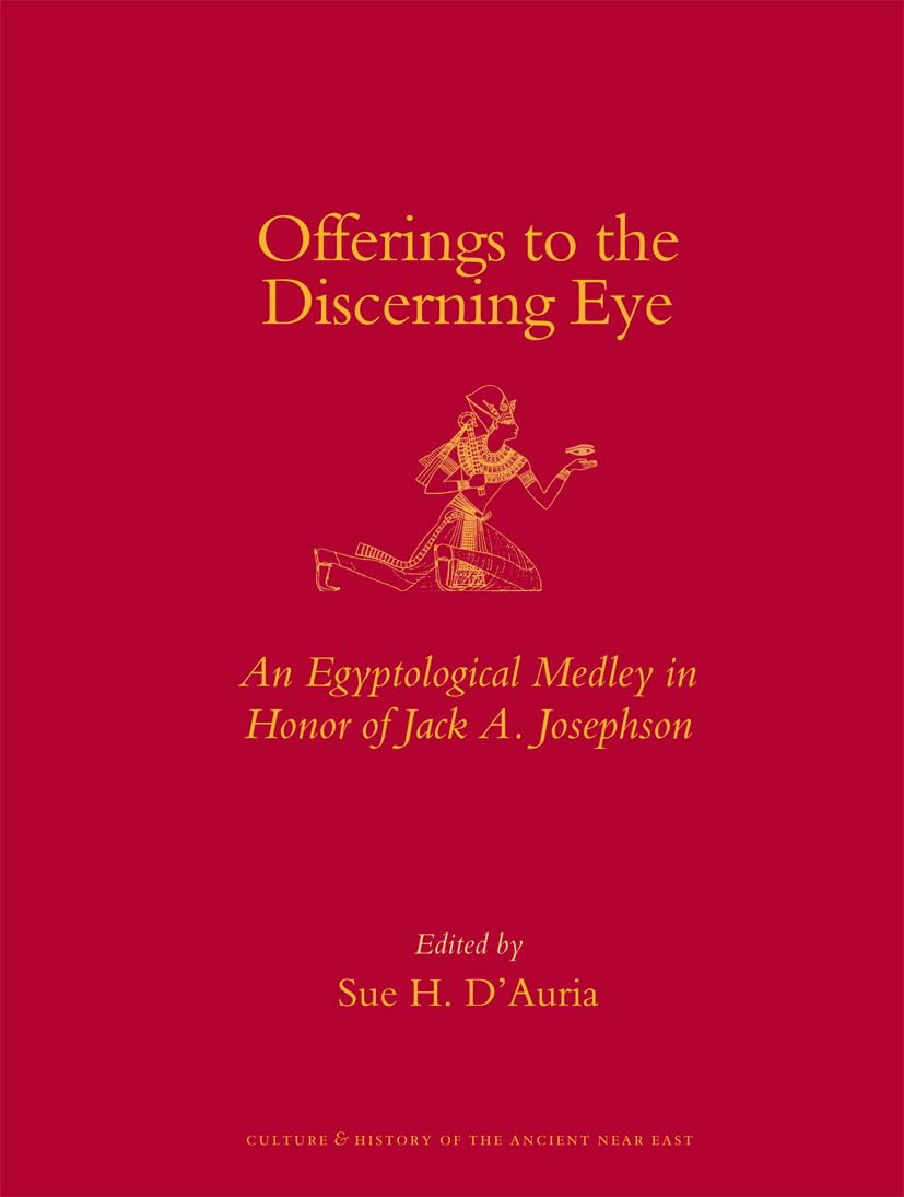 Offerings to the Discerning Eye: An Egyptological Medley in Honor of Jack A. Josephson (Culture and History of the Ancient Near ,Used