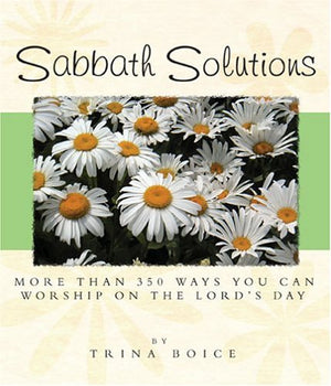Sabbath Solutions: More Than 350 Ways You Can Worship On The Lord's Day,New