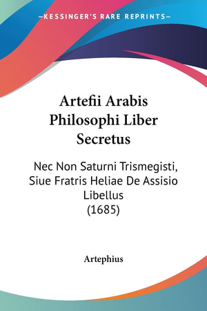 Artefii Arabis Philosophi Liber Secretus: Nec Non Saturni Trismegisti, Siue Fratris Heliae De Assisio Libellus (1685) (Latin Edi,New