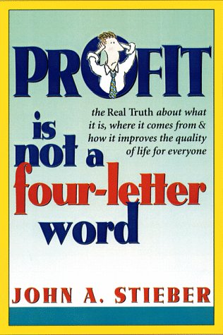 Profit Is Not a FourLetter Word: The Real Truth About What It Is, Where It Comes From, How It Improves the Quality of Life for ,Used