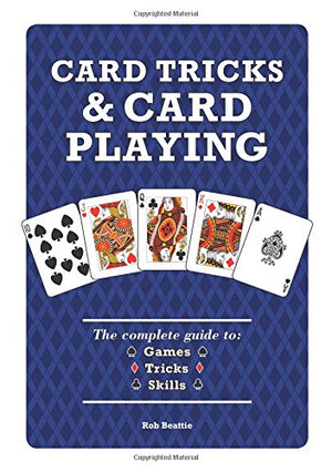 Card Tricks And Card Playing: The Complete Guide To Games Tricks Skills