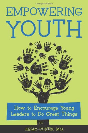 Empowering Youth: How to Encourage Young Leaders to Do Great Things,New