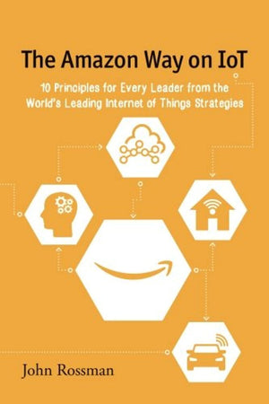 The Amazon Way on IoT: 10 Principles for Every Leader from the World's Leading Internet of Things Strategies,Used