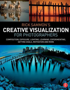 Rick Sammons Creative Visualization for Photographers: Composition, exposure, lighting, learning, experimenting, setting goals,