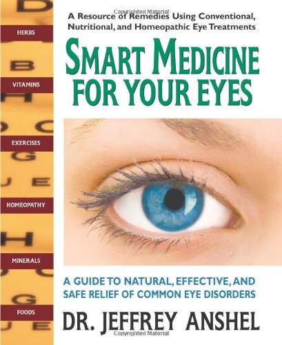 Smart Medicine For Your Eyes: A Guide To Natural, Effective, And Safe Relief Of Common Eye Disorders