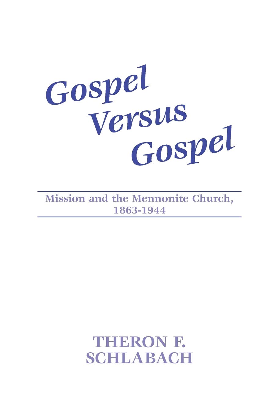 Gospel Versus Gospel: Mission And The Mennonite Church, 18631944,New
