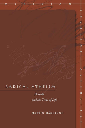 Radical Atheism: Derrida And The Time Of Life (Meridian: Crossing Aesthetics),New