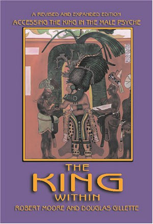 The King Within: Accessing the King in the Male Psyche,New