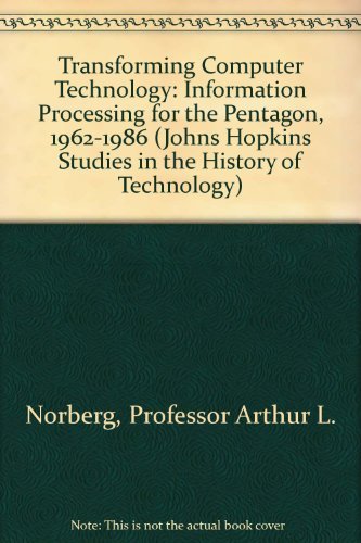 Transforming Computer Technology: Information Processing for the Pentagon, 19621986 (Johns Hopkins Studies in the History of Te,Used