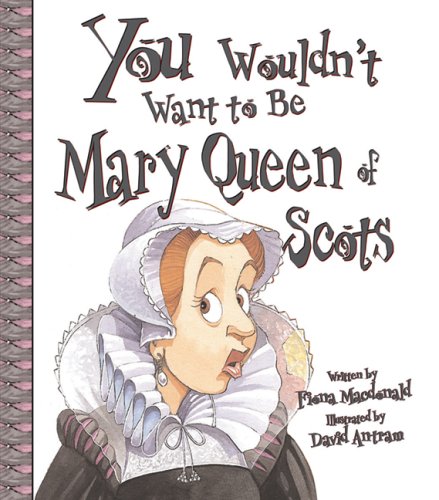 You Wouldn't Want to Be Mary, Queen of Scots!: A Ruler Who Really Lost Her Head,New