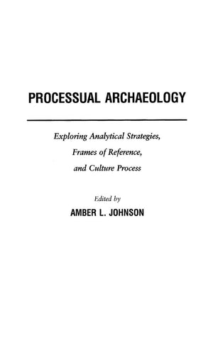 Processual Archaeology: Exploring Analytical Strategies, Frames Of Reference, And Culture Process,New
