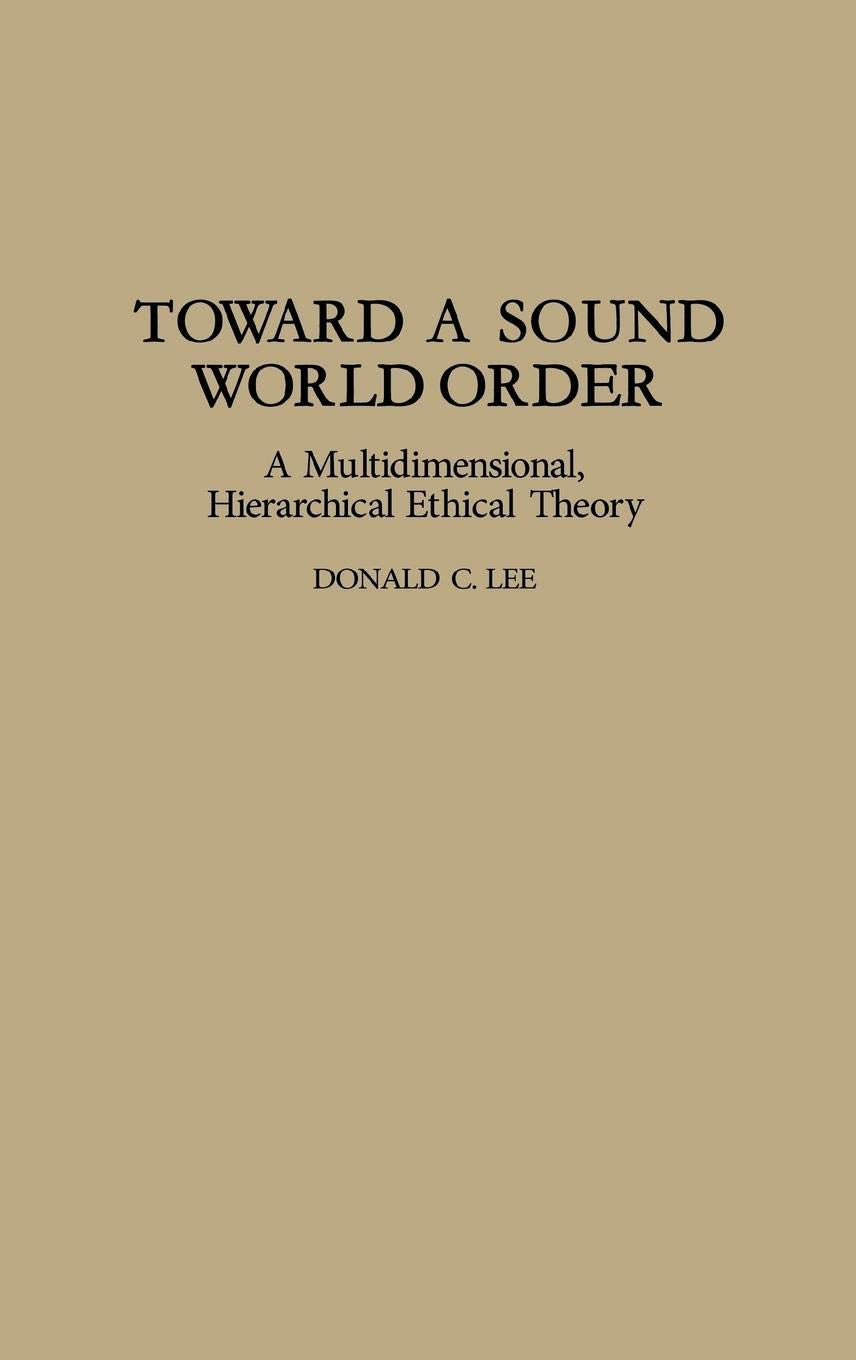 Toward A Sound World Order: A Multidimensional, Hierarchical Ethical Theory (Contributions In Philosophy),New