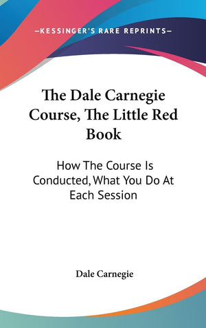 The Dale Carnegie Course, The Little Red Book: How The Course Is Conducted, What You Do At Each Session,New