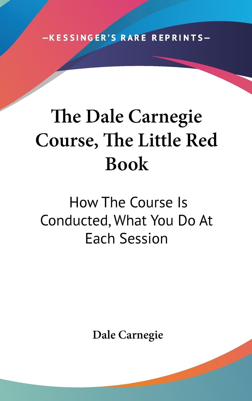 The Dale Carnegie Course, The Little Red Book: How The Course Is Conducted, What You Do At Each Session,New