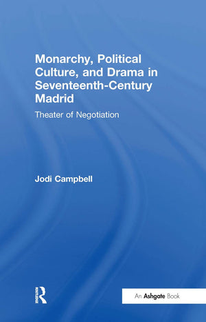 Monarchy, Political Culture, And Drama In Seventeenthcentury Madrid: Theater Of Negotiation,New
