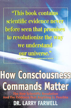 How Consciousness Commands Matter: The New Scientific Revolution And The Evidence That Anything Is Possible