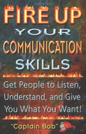 Fire Up Your Communication Skills: Get People to Listen, Understand, and Give You What You Want!,Used