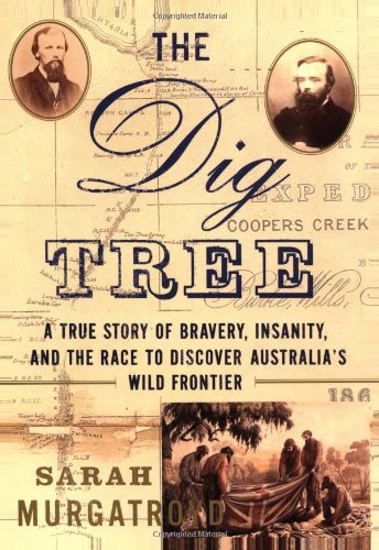 The Dig Tree: A True Story of Bravery, Insanity, and the Race to Discover Australia's Wild Frontier,New