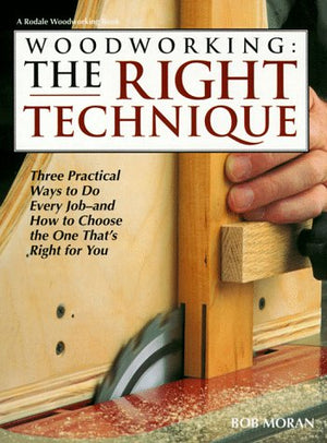 Woodworking: The Right Technique : Three Practical Ways to Do Every JobAnd How to Choose the One That's Right for You,Used