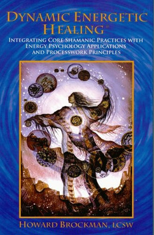 Dynamic Energetic Healing: Integrating Core Shamanic Practices With Energy Psychology Applications And Processwork Principles,New