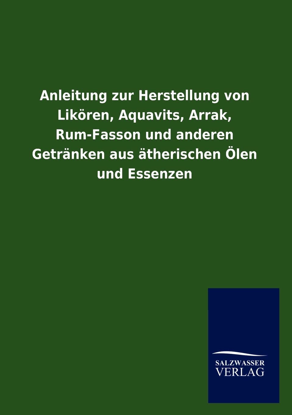 Anleitung zur Herstellung von Likren, Aquavits, Arrak, RumFasson und anderen Getrnken aus therischen len und Essenzen (German E,Used