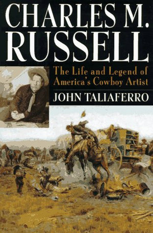 Charles M. Russell: The Life And Legend Of America'S Cowboy Artist