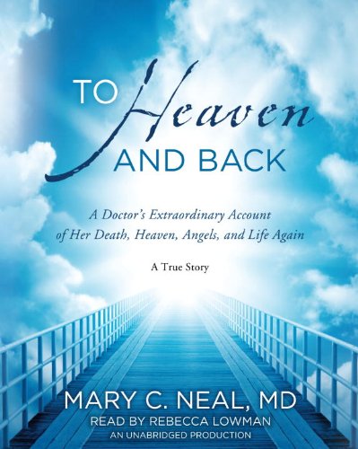 To Heaven And Back: A Doctor'S Extraordinary Account Of Her Death, Heaven, Angels, And Life Again: A True Story