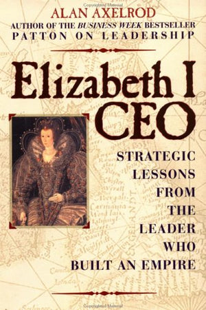 Elizabeth I, Ceo: Strategic Lessons From The Leader Who Built An Empire-new
