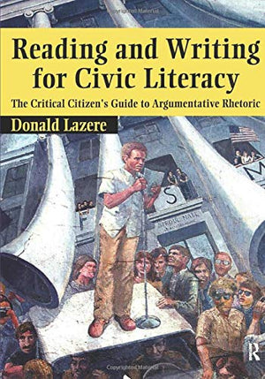Reading and Writing for Civic Literacy: The Critical Citizen's Guide to Argumentative Rhetoric (Cultural Politics & the Promise ,New