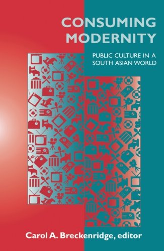 Consuming Modernity: Public Culture in a South Asian World,New