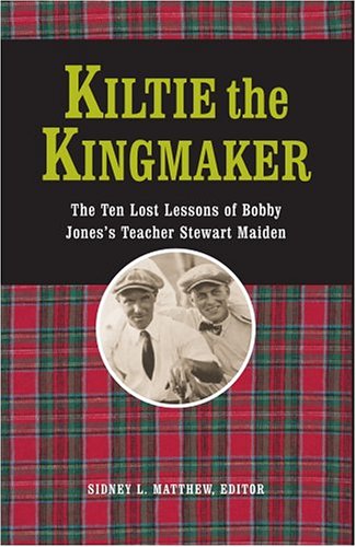 Kiltie The Kingmaker: The Ten Lessons of Bobby Jones's Teacher Stewart Maiden,New