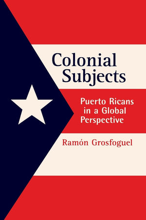 Colonial Subjects: Puerto Ricans In A Global Perspective,New