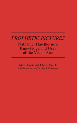 Prophetic Pictures: Nathaniel Hawthorne'S Knowledge And Uses Of The Visual Arts (Contributions In American Studies)