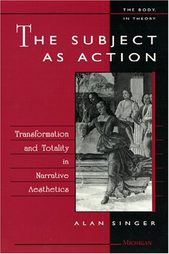 The Subject As Action: Transformation And Totality In Narrative Aesthetics (The Body, In Theory : Histories Of Cultural Material-new