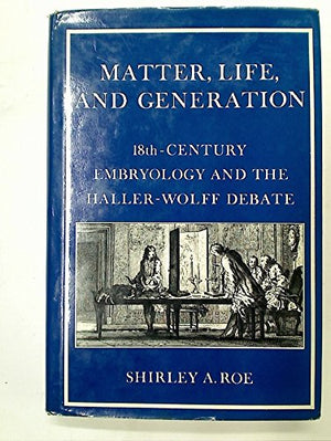 Matter, Life, and Generation: EighteenthCentury Embryology and the HallerWolff Debate,Used