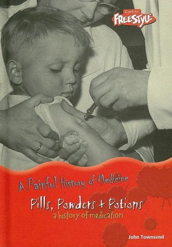 Pills, Powders & Potions: A History Of Medication (A Painful History of Medicine)