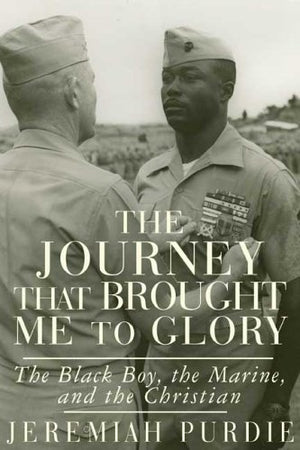 The Journey That Brought Me To Glory: The Black Boy, The Marine, And The Christian-new