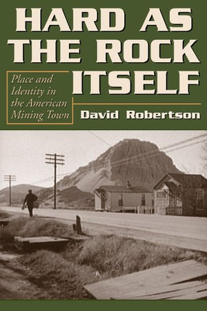 Hard As the Rock Itself: Place And Identity in the American Mining Town (Mining the American West),New