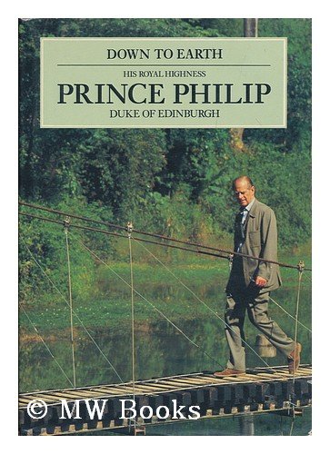 Down to Earth: Speeches and Writings of His Royal Highness Prince Philip, Duke of Edinburgh, on the Relationship of Man With His,Used