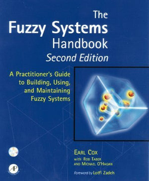 The Fuzzy Systems Handbook, Second Edition: A Practitioner's Guide to Building, Using, and Maintaining Fuzzy Systems,New